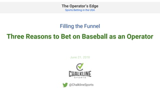 The Operator’s Edge
Sports Betting in the USA
@ChalklineSports
Filling the Funnel
Three Reasons to Bet on Baseball as an Operator
June 21, 2018
 