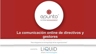 “Nos integramos en el engranaje de las organizaciones”
powered by
La comunicación online de directivos y
gestores
14 de ma...