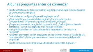 www.epunto.es www.liquidst.com
Algunas preguntas antes de comenzar
• ¿En tu Estrategia deTransformación Digital personal e...
