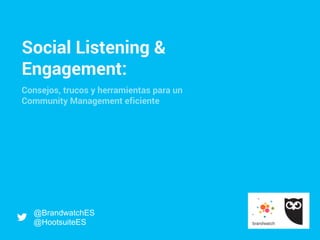 Social Listening &
Engagement:
Consejos, trucos y herramientas para un
Community Management eficiente
@BrandwatchES
@HootsuiteES
 