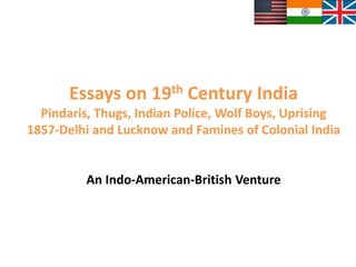 Essays on 19th Century India
Pindaris, Thugs, Indian Police, Wolf Boys, Uprising
1857-Delhi and Lucknow and Famines of Colonial India
An Indo-American-British Venture
 