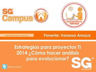 www.sgcampus.com.mx

Ponente: Vanessa Amaya

Estrategias para proyectos TI
2014 ¿Cómo hacer análisis
para evolucionar?
@sgcampus
www.sgcampus.com.mx

@sgcampus

 