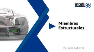 Miembros
Estructurales
Ing. Erick Gutierrez
 