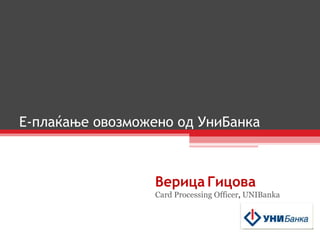 E- плаќање   овозможено од УниБанка Верица   Гицова Card   Processing   Officer ,  UNIBanka 