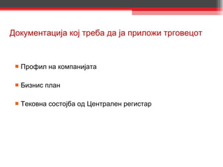 Документација кој треба да ја приложи трговецот Профил на компанијата Бизнис план Тековна состојба од Централен регистар 