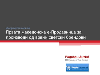 Првата македонска е-Продавница за производи од врвни светски брендови Радован   Антиќ ИТ Менаџер, Тим Поинт shopping.tim.com.mk 