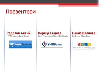Радован   Антиќ ИТ Менаџер, Тим Поинт Верица   Гицова Card   Processing   Officer ,  UNIBanka Елена   Иванова Exploring Macedonia Презентери 