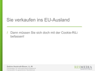 Sabine Heukrodt-Bauer, LL.M.
Fachanwältin für Informationstechnologierecht
Fachanwältin für gewerblichen Rechtsschutz
Sie verkaufen ins EU-Ausland
/ Dann müssen Sie sich doch mit der Cookie-RiLi
befassen!
 