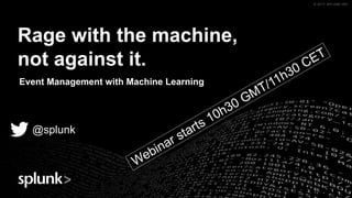 © 2017 SPLUNK INC.© 2017 SPLUNK INC.© 2017 SPLUNK INC.© 2017 SPLUNK INC.
@splunk
Rage with the machine,
not against it.
Event Management with Machine Learning
 