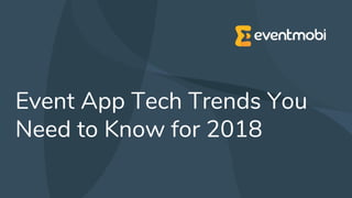 Event App Tech Trends You
Need to Know for 2018
 