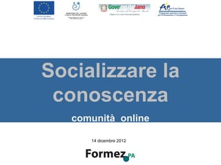 Socializzare la
 conoscenza
   comunità online

      14 dicembre 2012
 