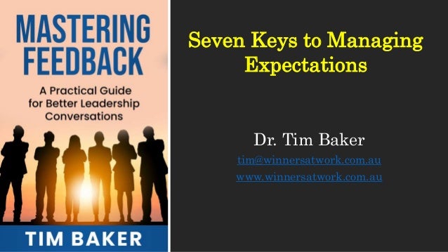 Dr. Tim Baker
tim@winnersatwork.com.au
www.winnersatwork.com.au
Seven Keys to Managing
Expectations
 