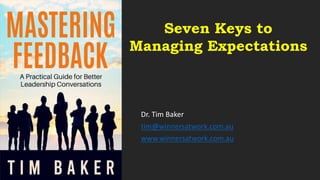 Dr. Tim Baker
tim@winnersatwork.com.au
www.winnersatwork.com.au
Seven Keys to
Managing Expectations
 