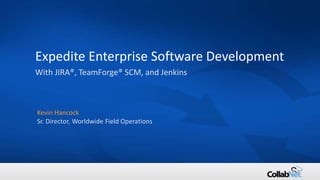 1 Copyright ©2015 CollabNet, Inc. All Rights Reserved.
Expedite Enterprise Software Development
With JIRA®, TeamForge® SCM, and Jenkins
Kevin Hancock
Sr. Director, Worldwide Field Operations
 