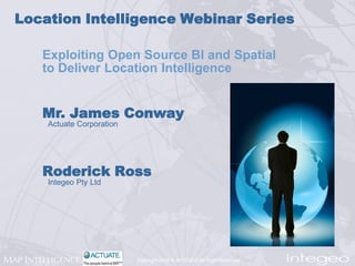 Location Intelligence Webinar Series

   Exploiting Open Source BI and Spatial
   to Deliver Location Intelligence


   Mr. James Conway
    Actuate Corporation




   Roderick Ross
    Integeo Pty Ltd




                          Copyright 2006 © INTEGEO All Right Reserved
 