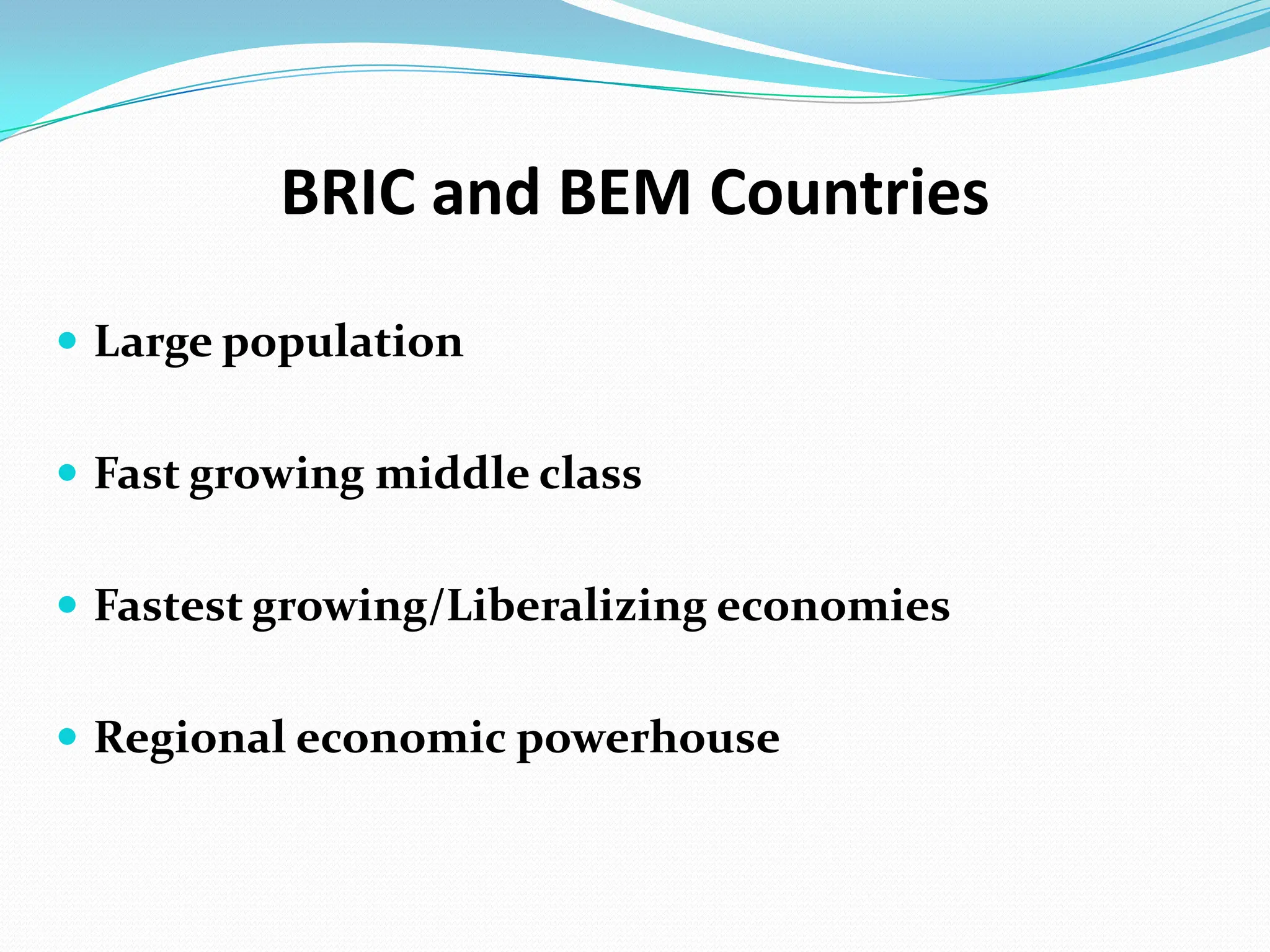 BRIC and BEM CountriesLarge populationFast growing middle classFastest growing/Liberalizing economiesRegional economic powerhouse