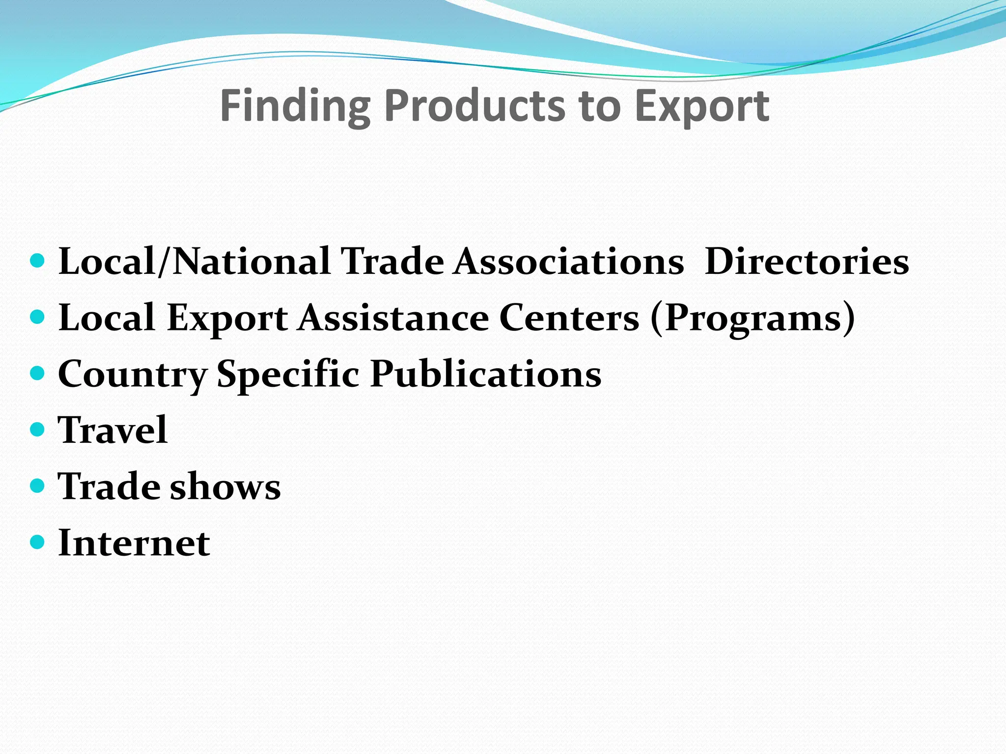FindingProducts to ExportLocal/National Trade Associations  DirectoriesLocal Export Assistance Centers (Programs)Country Specific PublicationsTravelTrade showsInternet