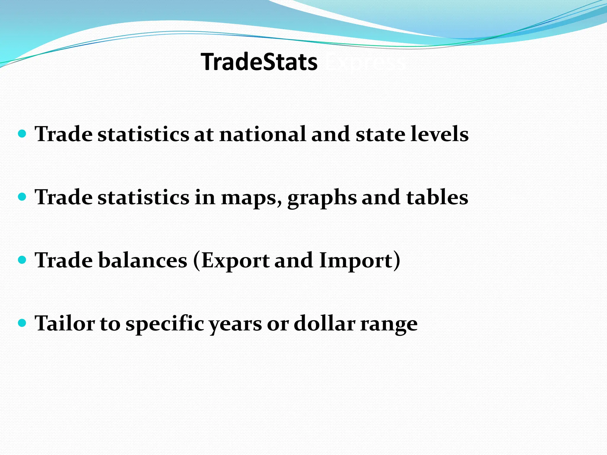 TradeStatsExpressTrade statistics at national and state levelsTrade statistics in maps, graphs and tablesTrade balances (Export and Import)Tailor to specific years or dollar range