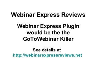 Webinar Express Reviews
Webinar Express Plugin
would be the the
GoToWebinar Killer
See details at
http://webinarexpressreviews.net
 