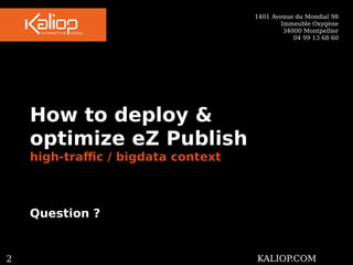 1401 Avenue du Mondial 98 
Immeuble Oxygène 
34000 Montpellier 
04 99 13 68 60 
How to deploy & 
optimize eZ Publish 
high-traffic / bigdata context 
Question ? 
25KALIOP.COM 
