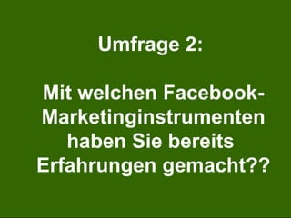 Inhalte  Neue Termine Hintergründe zu den einzelnen Kursen Bilder, Videos etc.  Kostenlose Kurseinheiten Veranstaltungen Interviews mit Referenten und Teilnehmern Umfragen, Quiz, etc. Auf Facebook lassen sich die verschiedensten Inhalte publizieren Umfrage 2:  Mit welchen Facebook- Marketinginstrumenten haben Sie bereits  Erfahrungen gemacht?? 