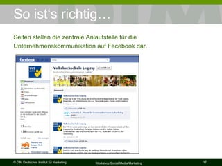 So ist‘s richtig…  Seiten stellen die zentrale Anlaufstelle für die Unternehmenskommunikation auf Facebook dar.  
