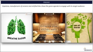 ENGAGE
Capstona, manufacturer of ceramic and vitrified tiles chose the green agenda to engage with its target audience.
 