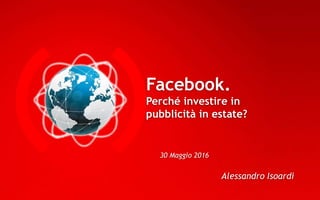 Facebook.
Perché investire in
pubblicità in estate?
30 Maggio 2016
Alessandro Isoardi
 