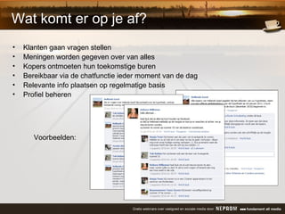 Wat komt er op je af? Klanten gaan vragen stellen Meningen worden gegeven over van alles Kopers ontmoeten hun toekomstige buren Bereikbaar via de chatfunctie ieder moment van de dag Relevante info plaatsen op regelmatige basis Profiel beheren Voorbeelden: 