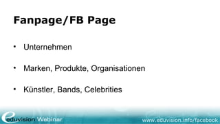www.eduvision.de/facebook
Fanpage/FB Page
•
Unternehmen
•
Marken, Produkte, Organisationen
•
Künstler, Bands, Celebrities
 