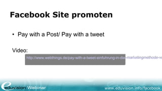 www.eduvision.de/facebook
Facebook Site promoten
• Pay with a Post/ Pay with a tweet
 
