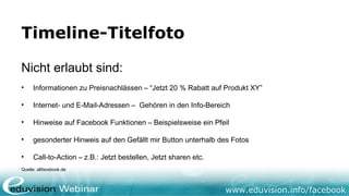 www.eduvision.de/facebook
Timeline-Titelfoto
• Ersetzt Landingtab
• Aushängeschild mit Corporate Design
Quelle: allfacebook.de
 