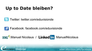www.eduvision.de/facebook
Später Fragen?
Rufen Sie an oder mailen Sie uns!
+49 (0) 211 237 06 572
+43 (0) 720 88 19 05
+41 (0) 435 08 14 91
info@eduvision.de/at/ch
 