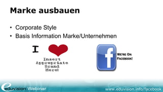 www.eduvision.de/facebook
Marke ausbauen
• Corporate Style
• Basis Information Marke/Unternehmen
 