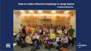 www.luxoft.com
Svetlana Mukhina
How to make effective meetings in large teams
 