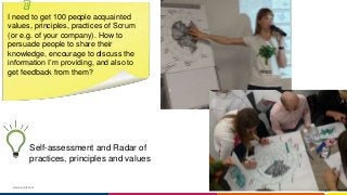 www.luxoft.com
I need to get 100 people acquainted
values, principles, practices of Scrum
(or e.g. of your company). How to
persuade people to share their
knowledge, encourage to discuss the
information I’m providing, and also to
get feedback from them?
Self-assessment and Radar of
practices, principles and values
 
