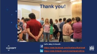 www.luxoft.com
Thank you!
Let’s stay in touch:
https://www.facebook.com/Svetlana.Mukhina8
https://www.linkedin.com/in/svetlanamukhina
 