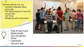 www.luxoft.com
The team ignores me, e.g.
- Involved completely doing
some task;
- Fall asleep because of your 30
minutes talk;
- Lost focus;
- Whispering with one another;
- Rule of risen hand
- Speak quietly
- Use microphone
- Game
- Café-break
- Use your legs
 