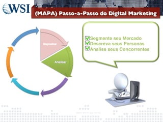 (MAPA) Passo-a-Passo do Digital Marketing 	


•  Segmente seu Mercado!
•  Descreva seus Personas!
•  Analise seus Concorrentes!

©2013	
  	
  WSI.	
  All	
  rights	
  reserved.	
  

	


 