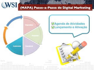 (MAPA) Passo-a-Passo do Digital Marketing 	


•  Agenda de Atividades!
•  Lançamento e Ativação!
!

©2013	
  	
  WSI.	
  All	
  rights	
  reserved.	
  

	


 