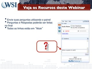 Veja os Recursos deste Webinar	


• Envie suas perguntas utilizando o painel
• Perguntas e Respostas poderão ser feitas
no ﬁnal
• Todas as linhas estão em “Mute”


©2013	
  	
  WSI.	
  All	
  rights	
  reserved.	
  

	


 