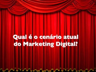 Qual é o cenário atual 
do Marketing Digital?	


 
