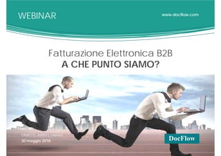 www.docflow.com
Fatturazione Elettronica B2B
A CHE PUNTO SIAMO?
FABIO EL ARINY| PARTNER
30 maggio 2018
WEBINAR
 