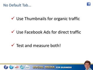 No Default Tab...


     Use Thumbnails for organic traffic

     Use Facebook Ads for direct traffic

     Test and measure both!
 