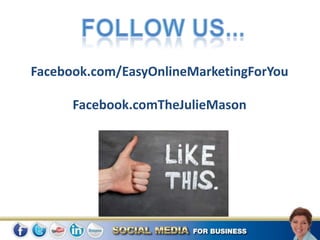 Facebook.com/EasyOnlineMarketingForYou

      Facebook.comTheJulieMason
 