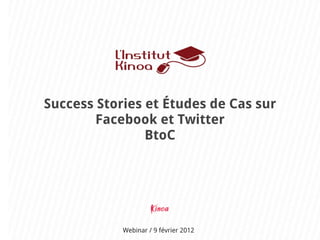 Success Stories et Études de Cas sur
        Facebook et Twitter
                BtoC




            Webinar / 9 février 2012
 