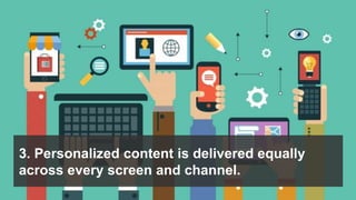 3. Personalized content is delivered equally
across every screen and channel.
 