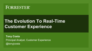 Tony Costa
Principal Analyst, Customer Experience
@tonyjcosta
The Evolution To Real-Time
Customer Experience
 