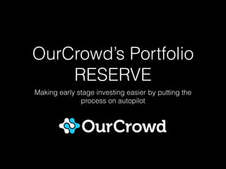OurCrowd’s Portfolio
RESERVE
Making early stage investing easier by putting the
process on autopilot

 
