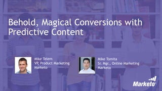 Behold, Magical Conversions with
Predictive Content
Mike Telem
VP, Product Marketing
Marketo
Mike Tomita
Sr. Mgr., Online Marketing
Marketo
 